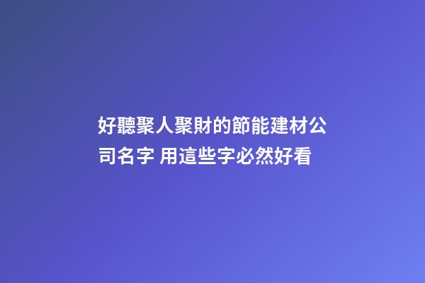 好聽聚人聚財的節能建材公司名字 用這些字必然好看-第1張-公司起名-玄機派